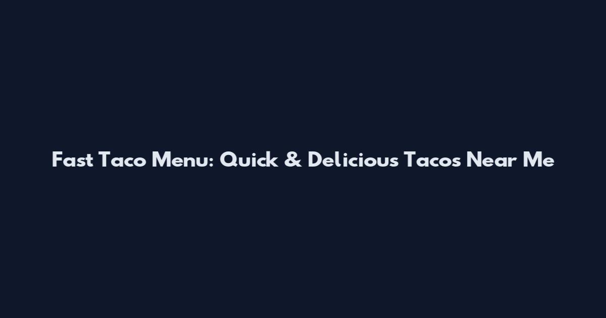 Fast Taco Menu: Quick & Delicious Tacos Near Me