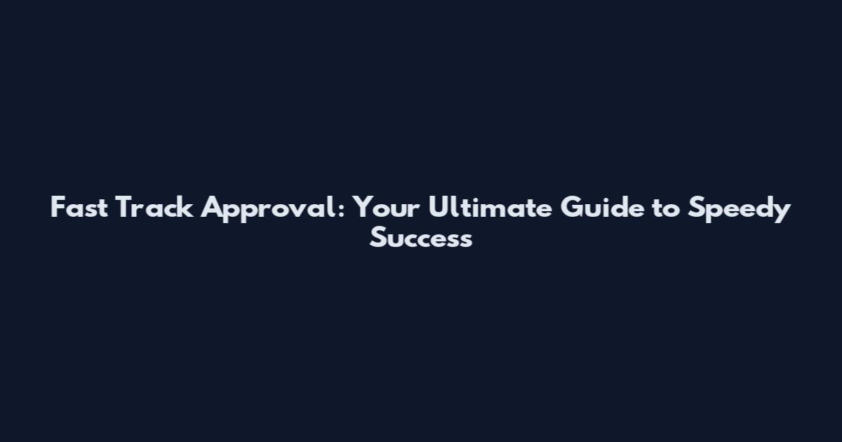 Fast Track Approval: Your Ultimate Guide to Speedy Success