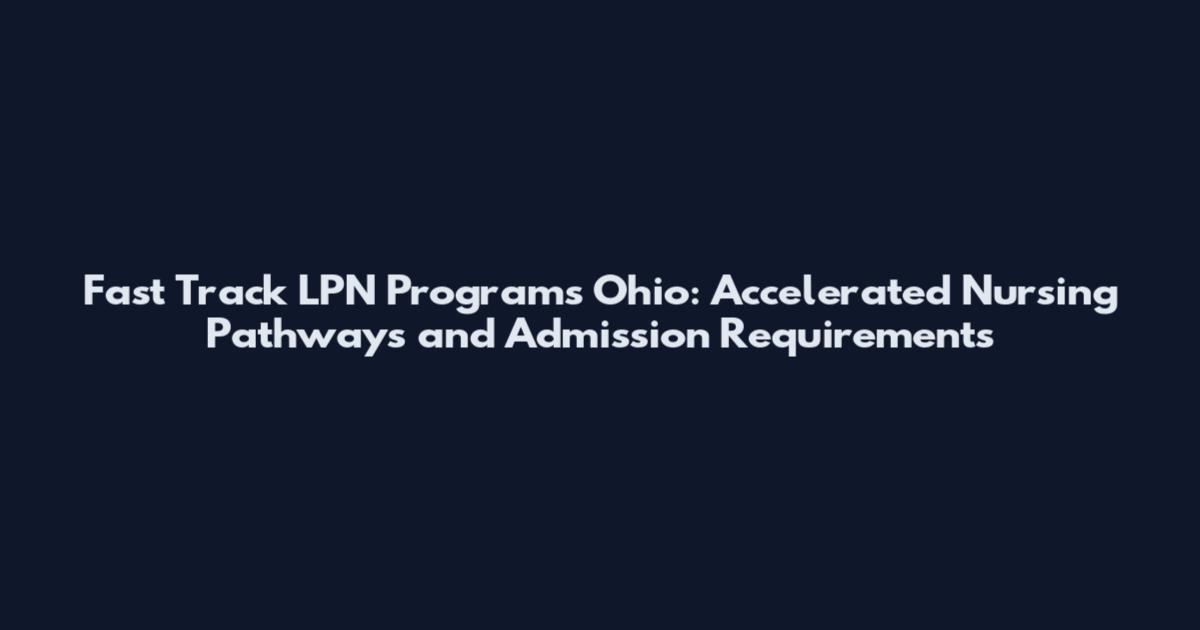 Fast Track LPN Programs Ohio: Accelerated Nursing Pathways and Admission Requirements