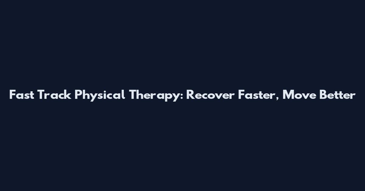 Fast Track Physical Therapy: Recover Faster, Move Better