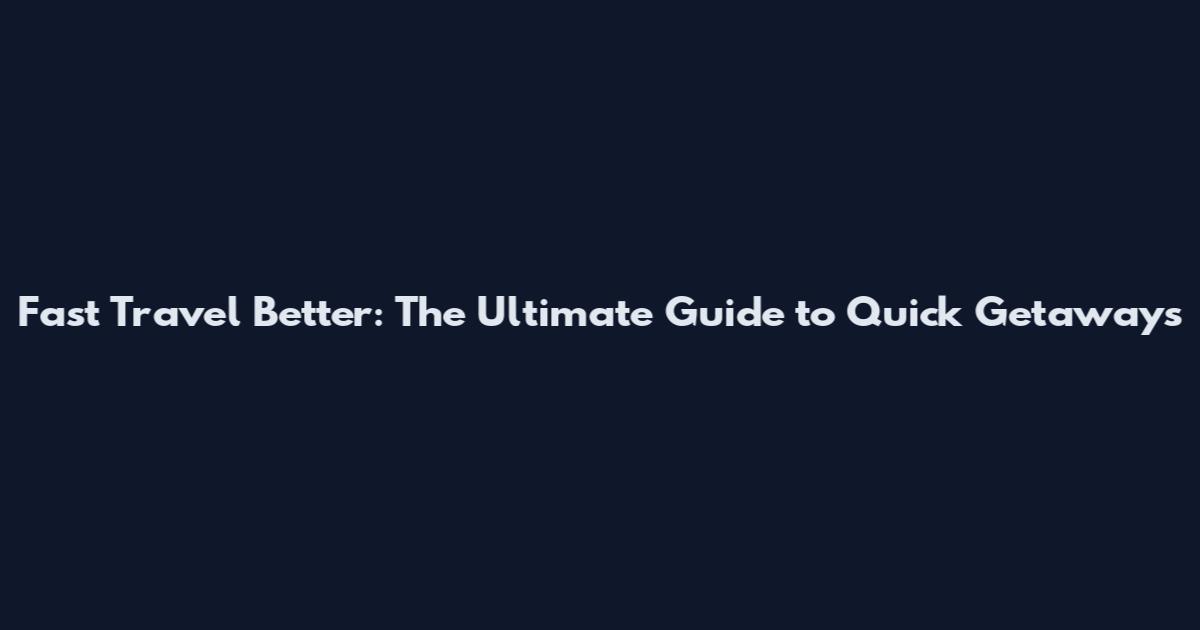Fast Travel Better: The Ultimate Guide to Quick Getaways