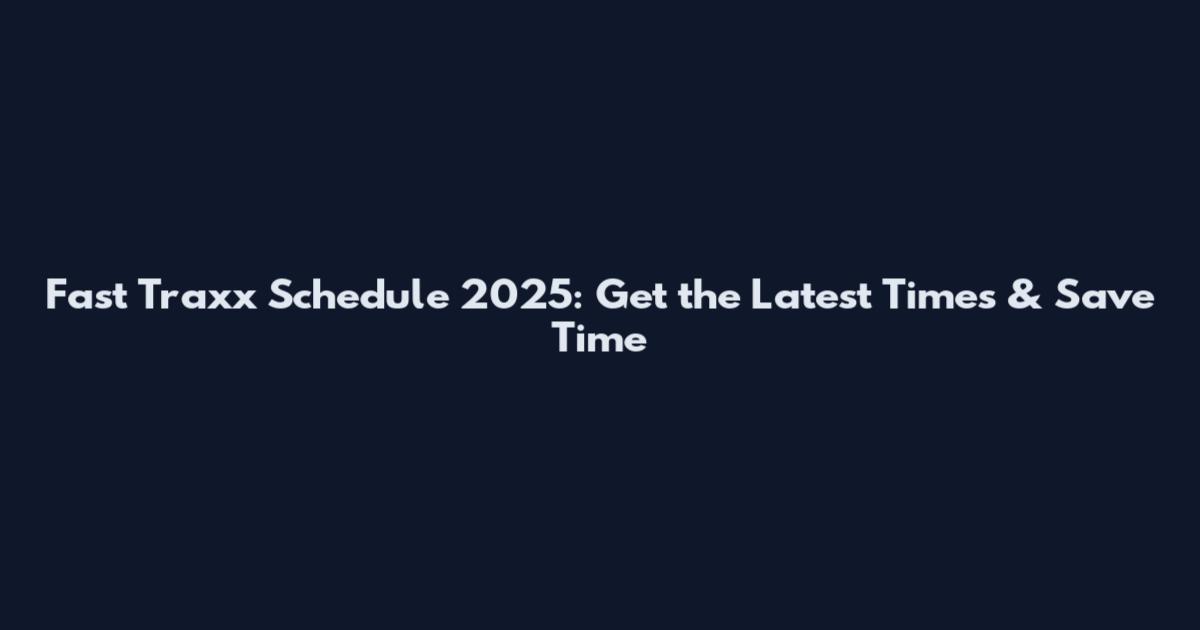 Fast Traxx Schedule 2025: Get the Latest Times & Save Time