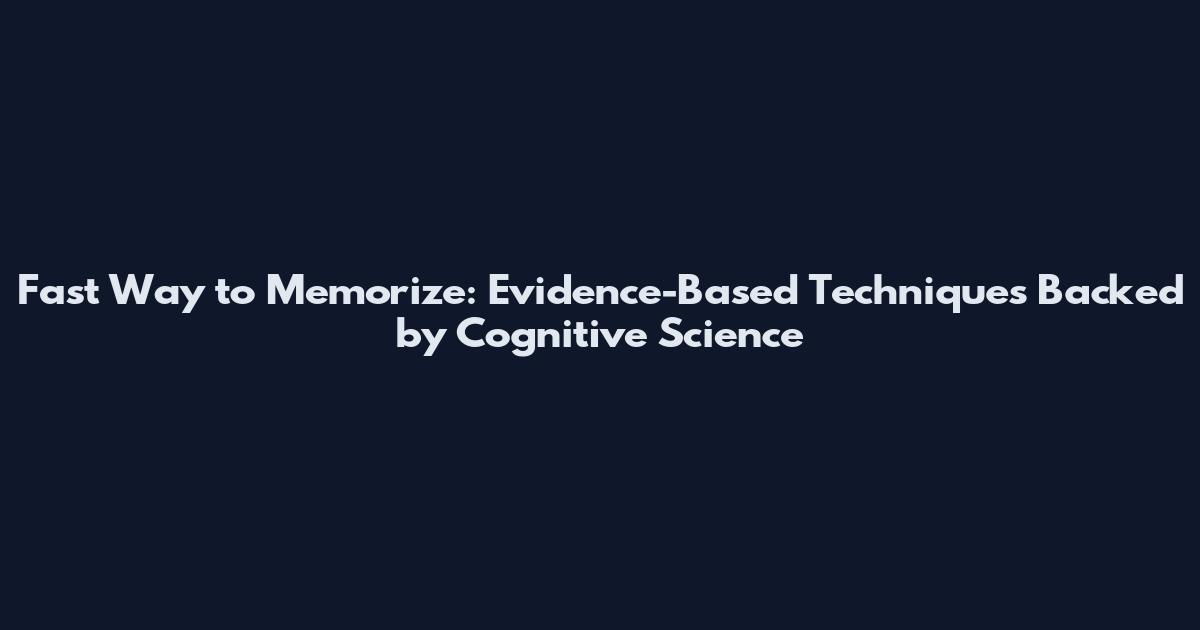 Fast Way to Memorize: Evidence-Based Techniques Backed by Cognitive Science
