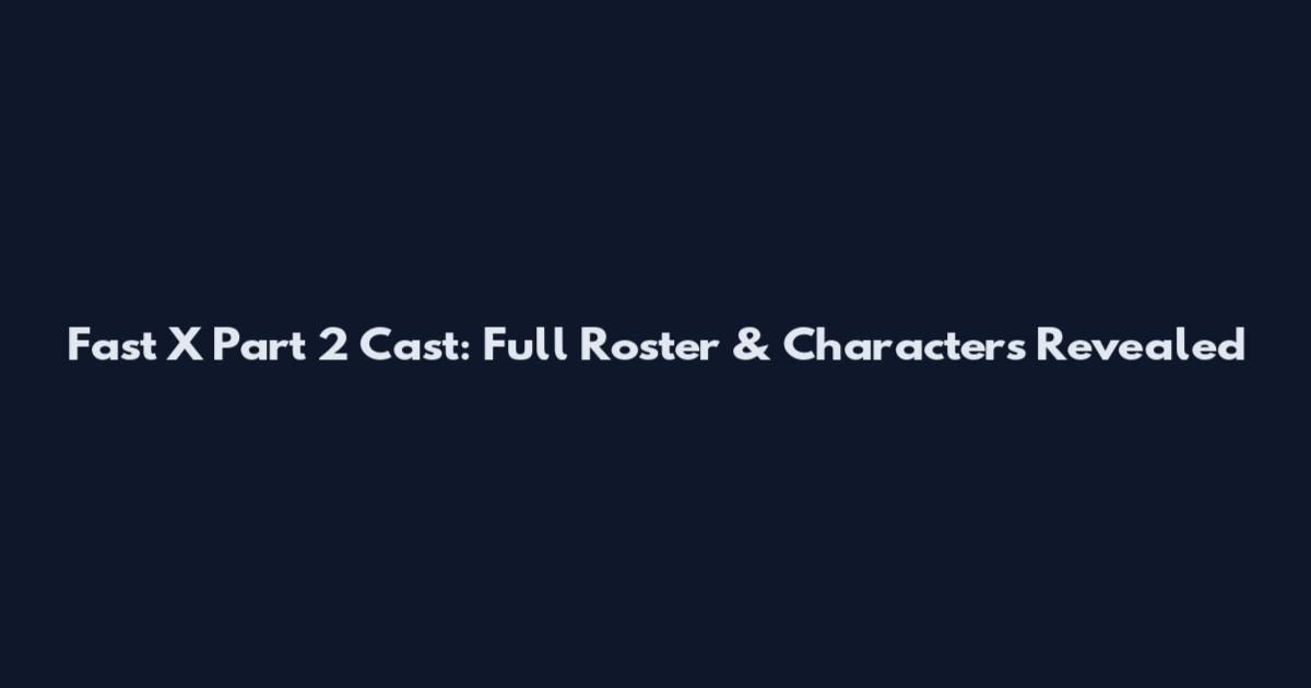 Fast X Part 2 Cast: Full Roster & Characters Revealed