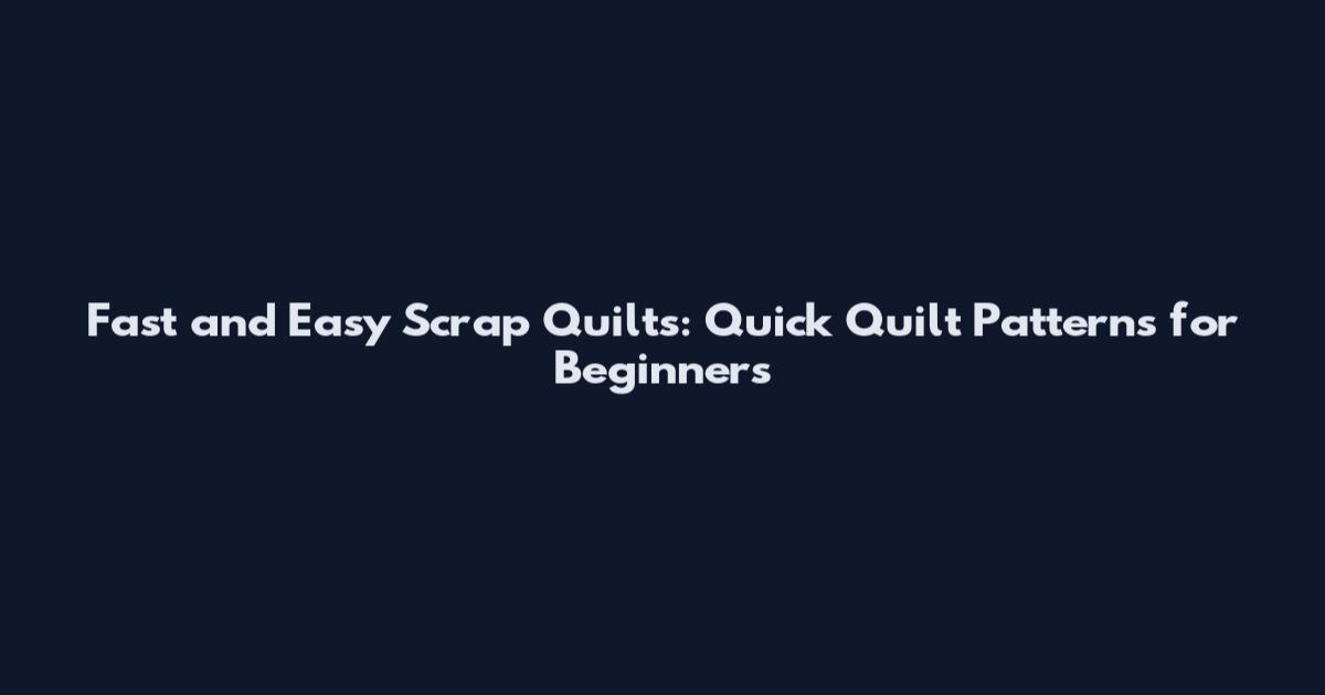 Fast and Easy Scrap Quilts: Quick Quilt Patterns for Beginners