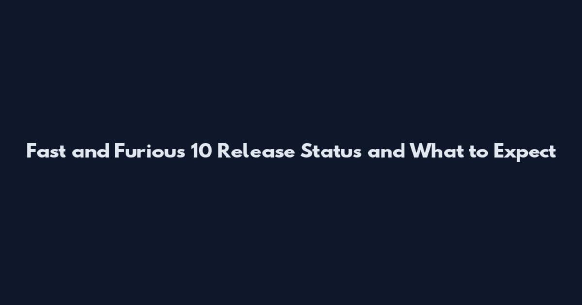 Fast and Furious 10 Release Status and What to Expect