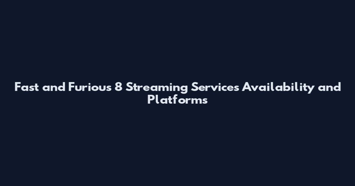 Fast and Furious 8 Streaming Services Availability and Platforms