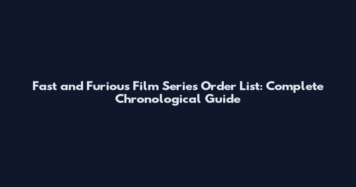 Fast and Furious Film Series Order List: Complete Chronological Guide
