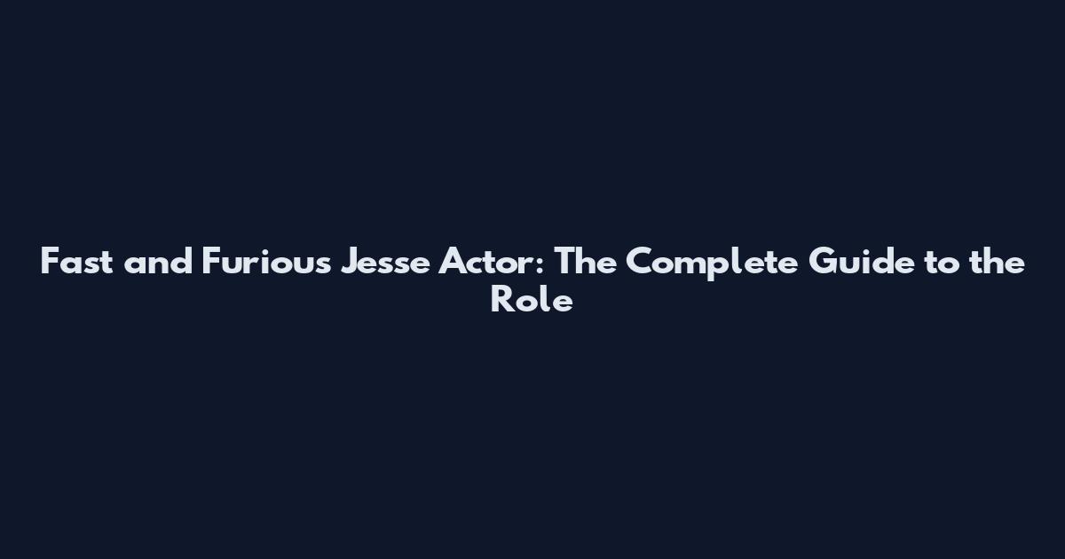 Fast and Furious Jesse Actor: The Complete Guide to the Role