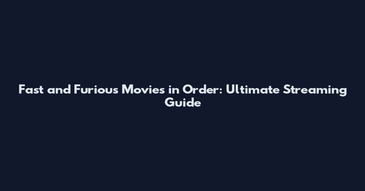 Fast and Furious Movies in Order: Ultimate Streaming Guide