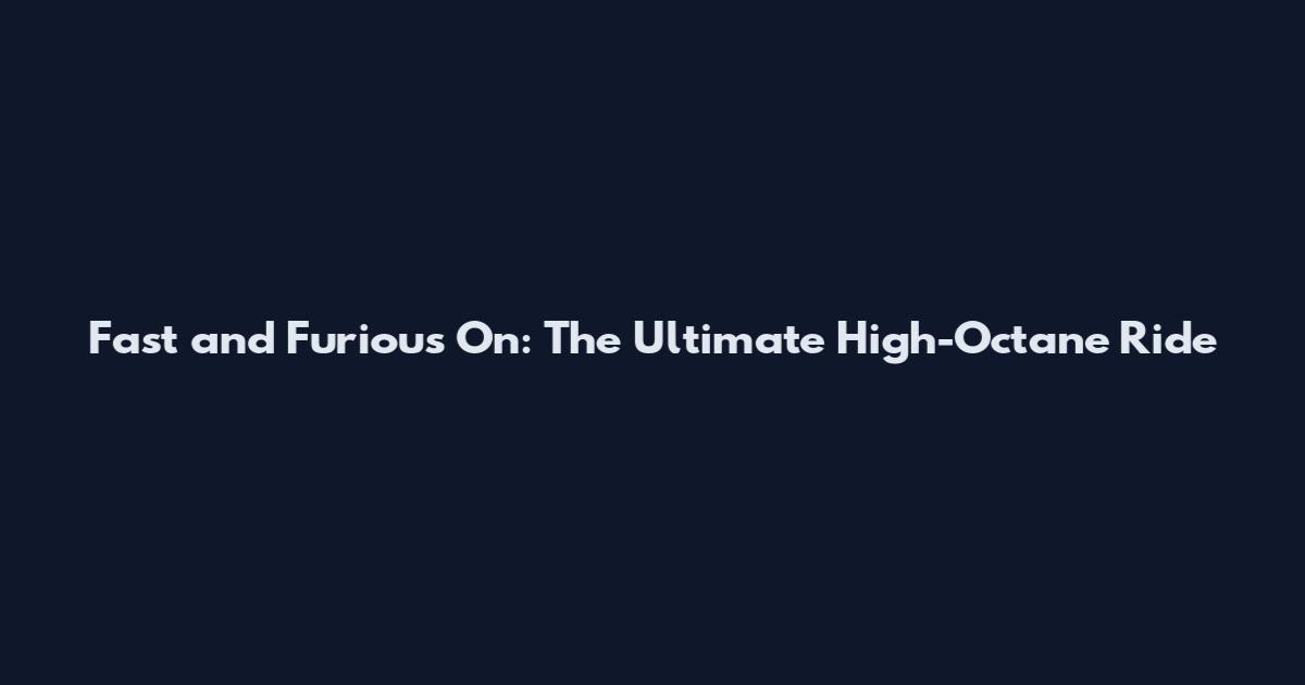 Fast and Furious On: The Ultimate High-Octane Ride