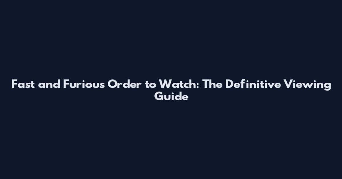 Fast and Furious Order to Watch: The Definitive Viewing Guide