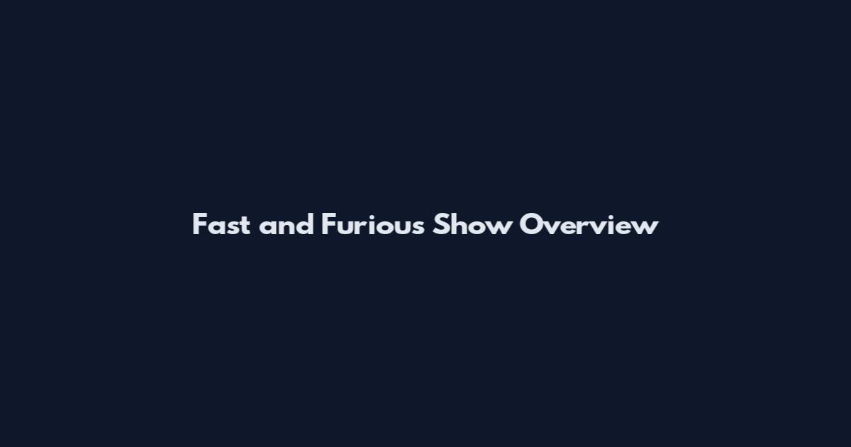 Fast and Furious Show Overview