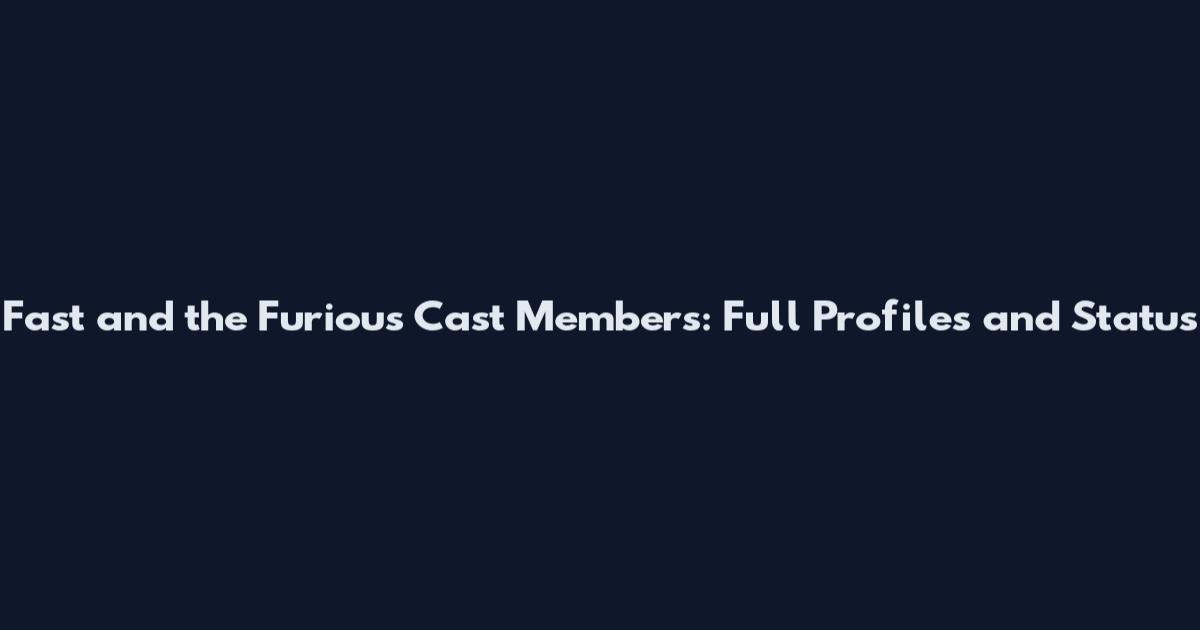 Fast and the Furious Cast Members: Full Profiles and Status