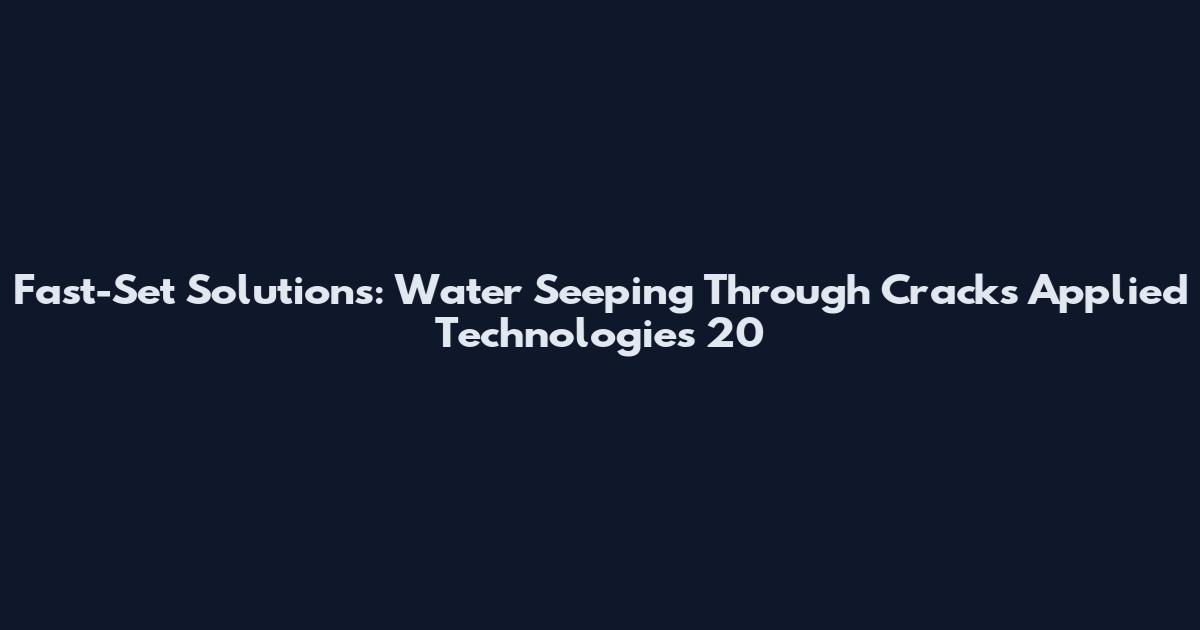 Fast-Set Solutions: Water Seeping Through Cracks Applied Technologies 20