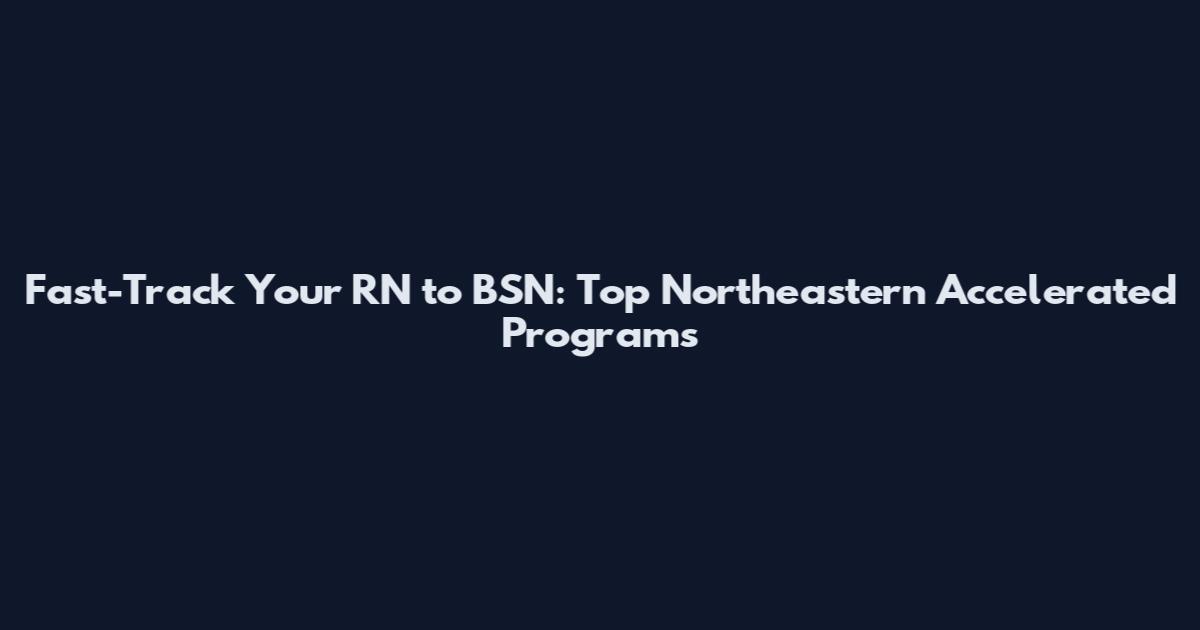 Fast-Track Your RN to BSN: Top Northeastern Accelerated Programs
