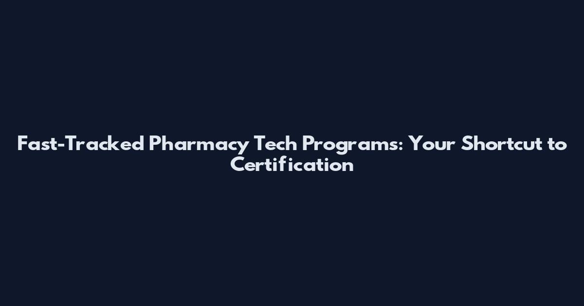 Fast-Tracked Pharmacy Tech Programs: Your Shortcut to Certification