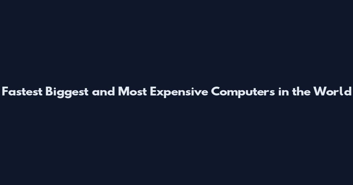Fastest Biggest and Most Expensive Computers in the World