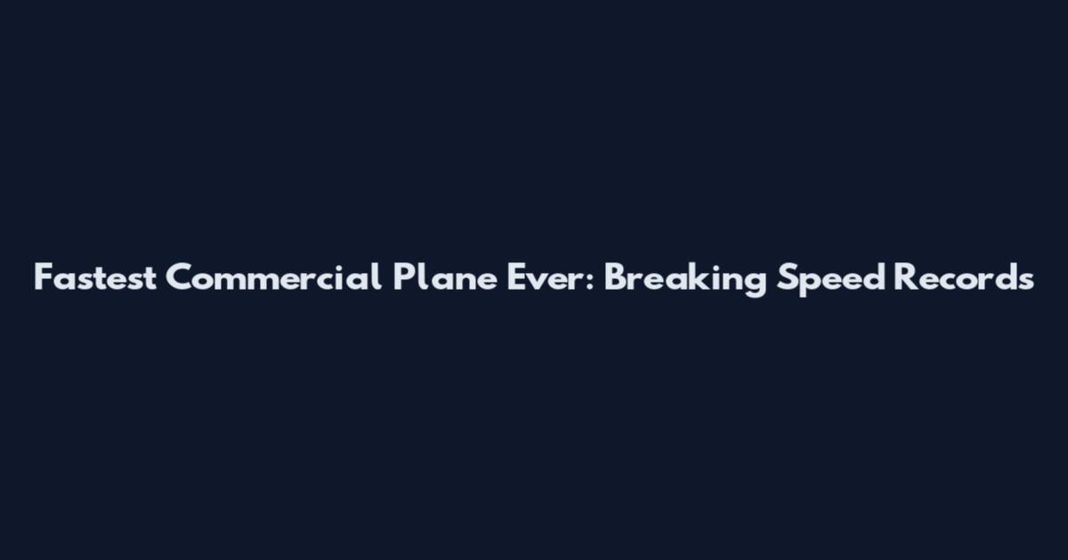 Fastest Commercial Plane Ever: Breaking Speed Records