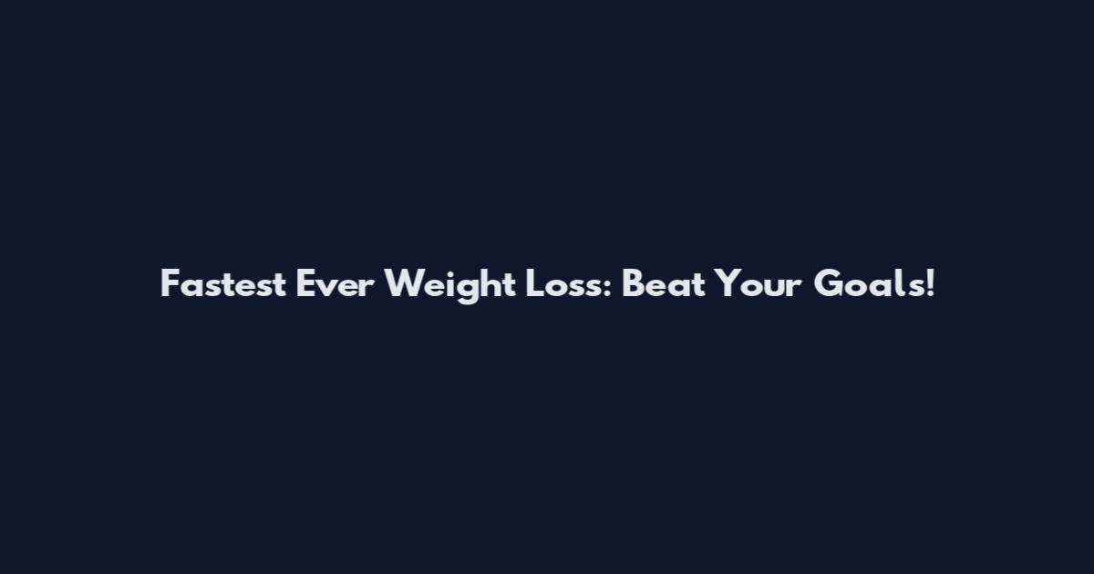 Fastest Ever Weight Loss: Beat Your Goals!