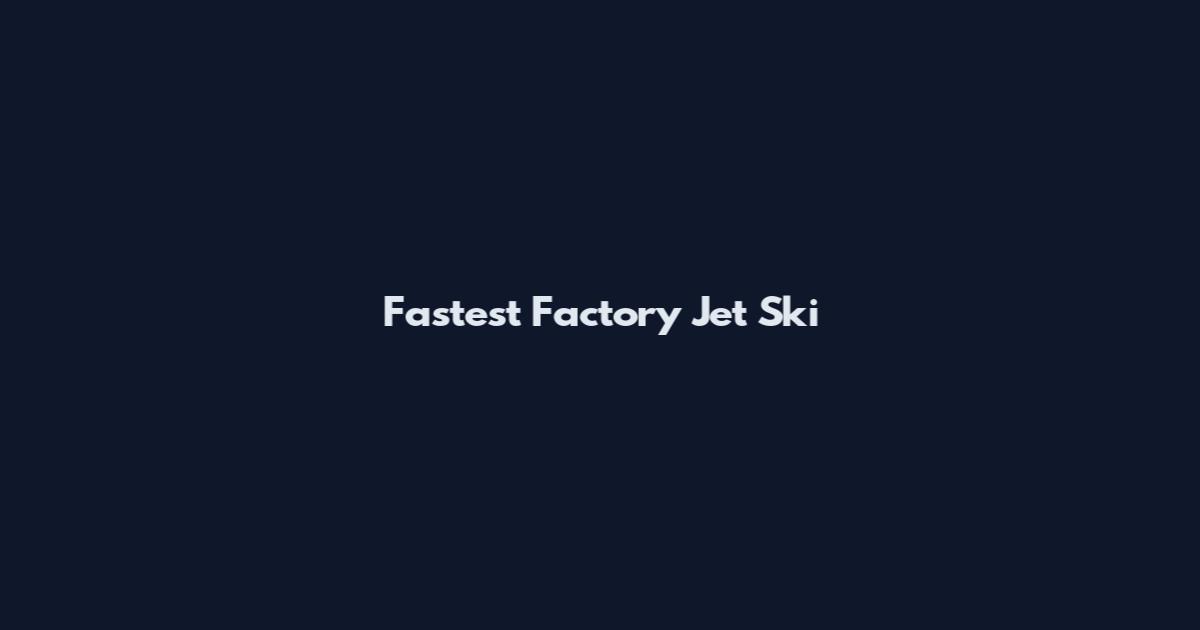 Fastest Factory Jet Ski