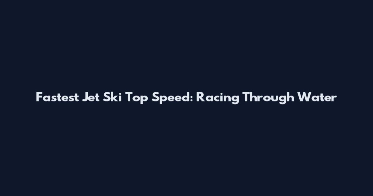 Fastest Jet Ski Top Speed: Racing Through Water
