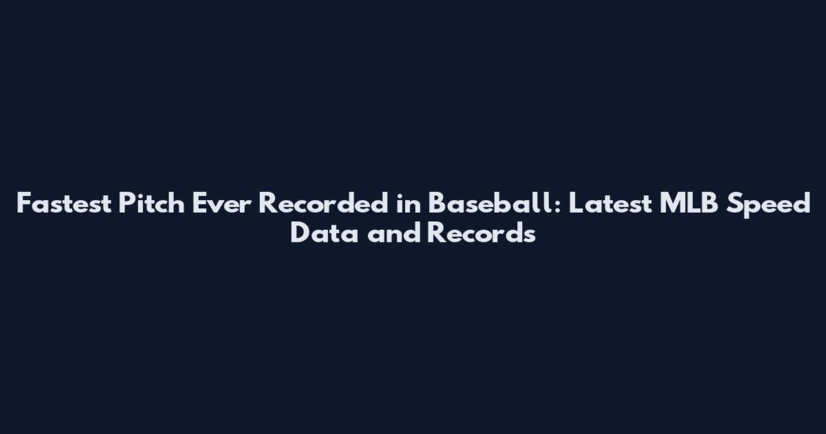 Fastest Pitch Ever Recorded in Baseball: Latest MLB Speed Data and Records