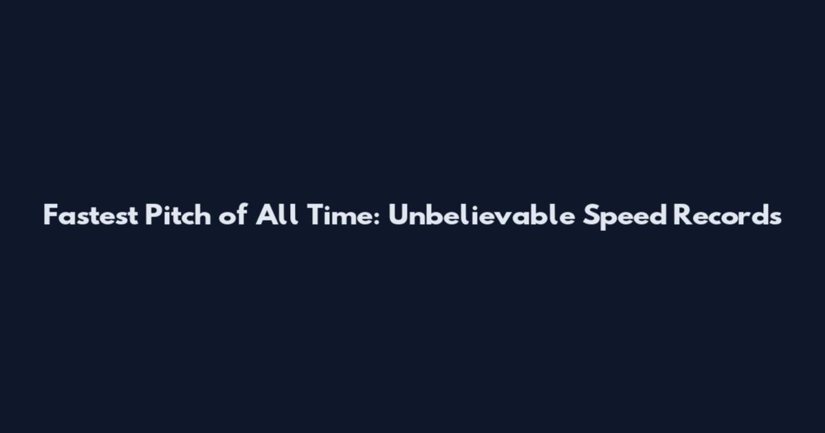 Fastest Pitch of All Time: Unbelievable Speed Records