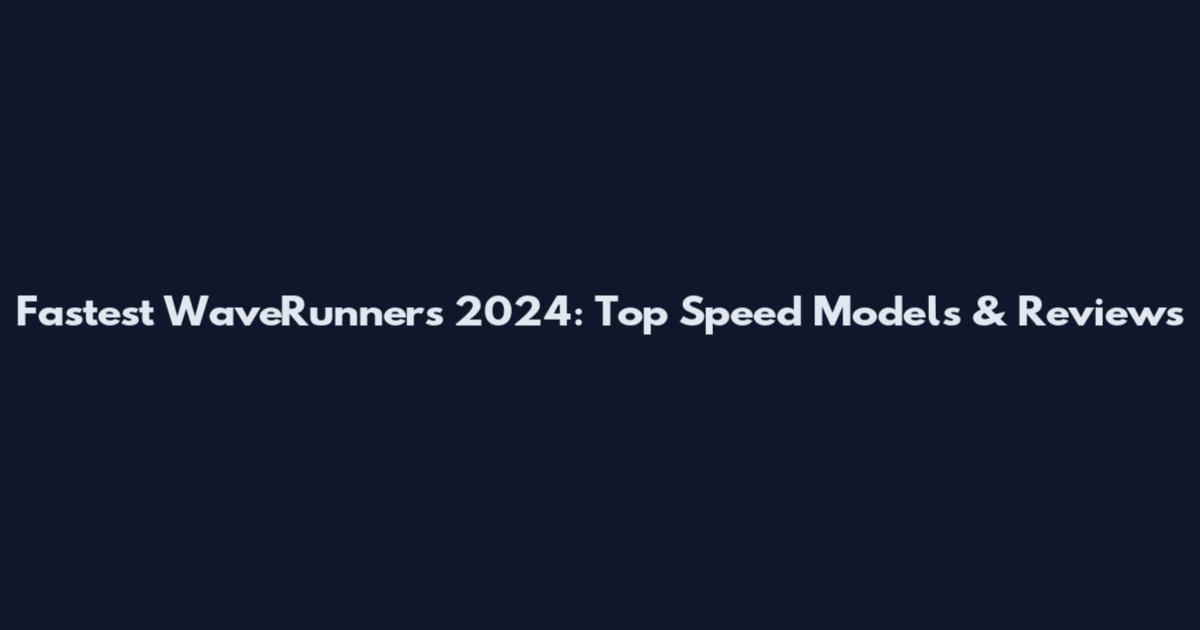 Fastest WaveRunners 2024: Top Speed Models & Reviews