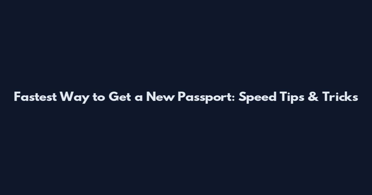 Fastest Way to Get a New Passport: Speed Tips & Tricks