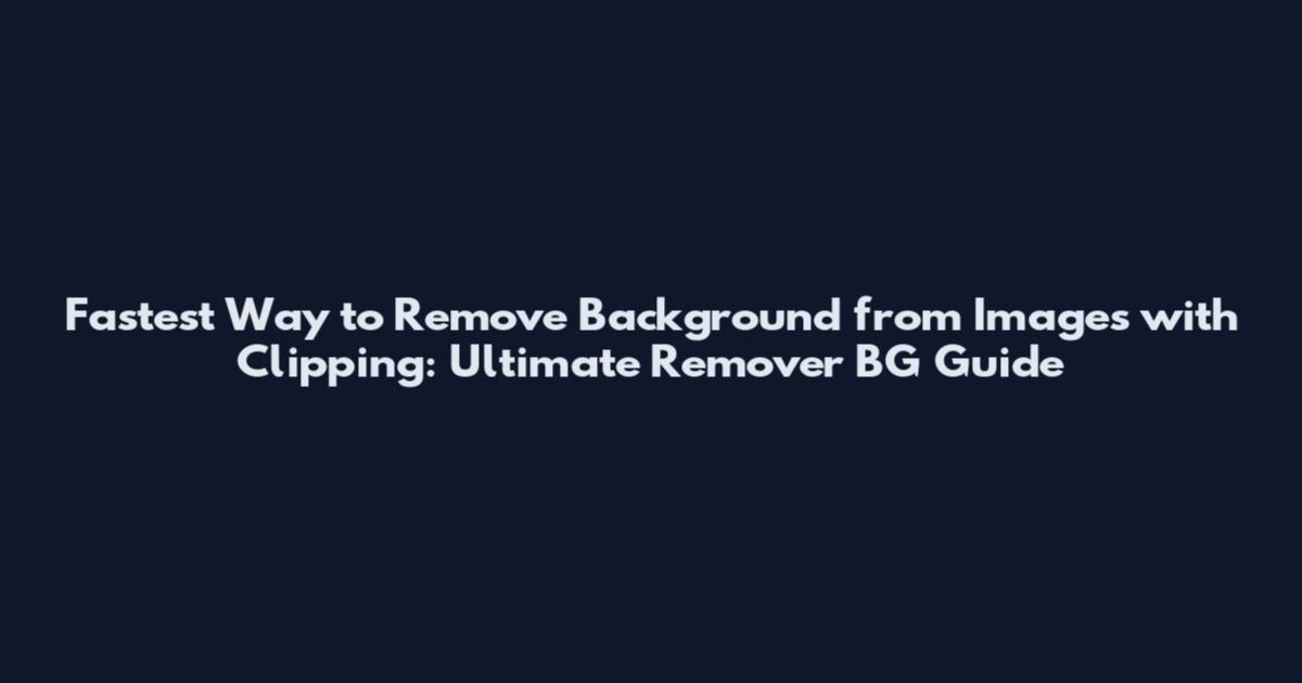 Fastest Way to Remove Background from Images with Clipping: Ultimate Remover BG Guide
