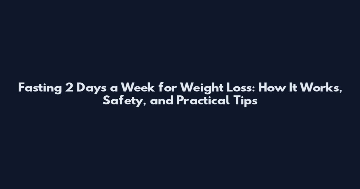 Fasting 2 Days a Week for Weight Loss: How It Works, Safety, and Practical Tips