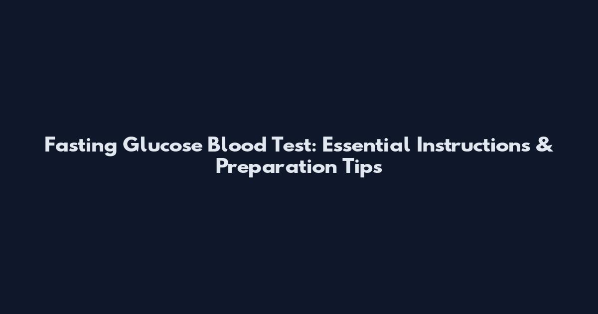 Fasting Glucose Blood Test: Essential Instructions & Preparation Tips
