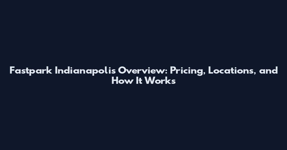 Fastpark Indianapolis Overview: Pricing, Locations, and How It Works