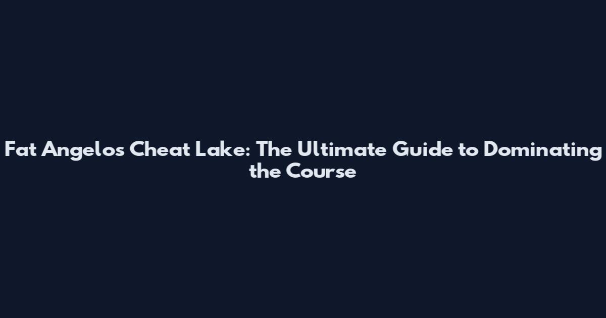 Fat Angelo's Cheat Lake: The Ultimate Guide to Dominating the Course