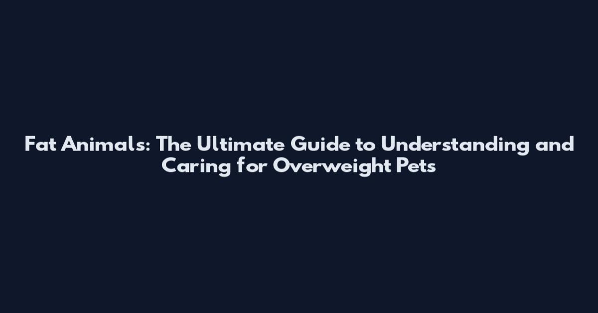 Fat Animals: The Ultimate Guide to Understanding and Caring for Overweight Pets