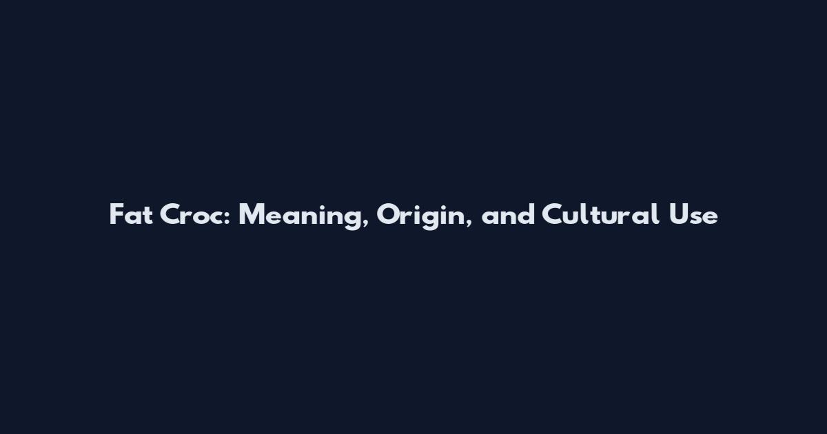 Fat Croc: Meaning, Origin, and Cultural Use
