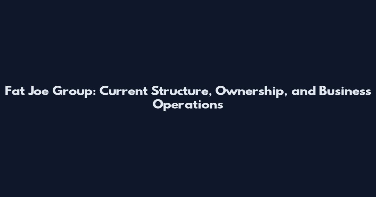 Fat Joe Group: Current Structure, Ownership, and Business Operations