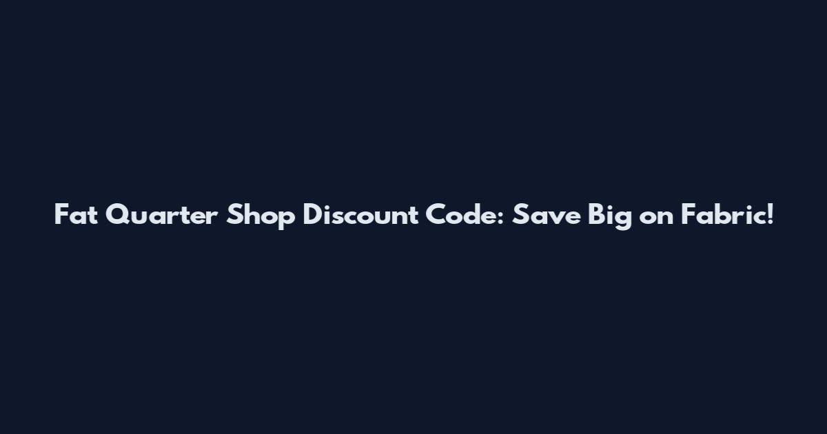 Fat Quarter Shop Discount Code: Save Big on Fabric!