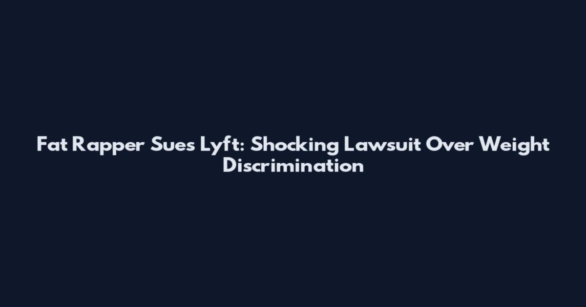 Fat Rapper Sues Lyft: Shocking Lawsuit Over Weight Discrimination