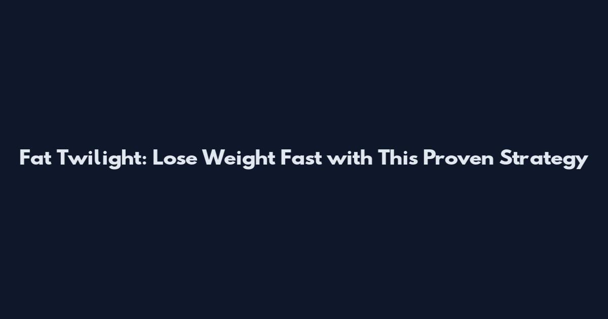 Fat Twilight: Lose Weight Fast with This Proven Strategy