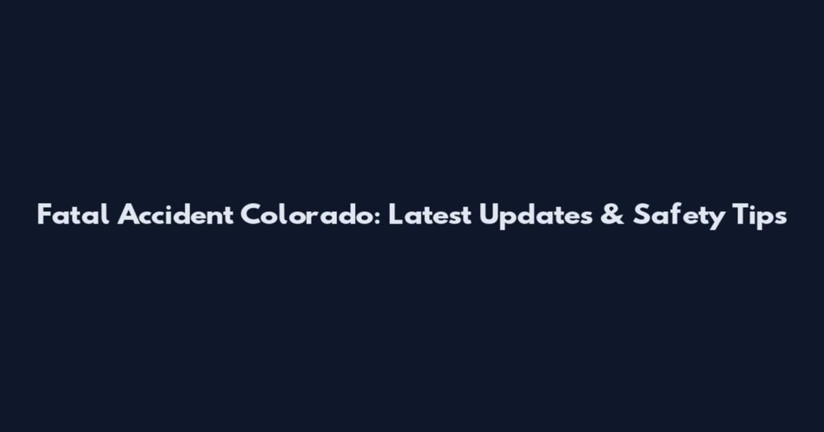 Fatal Accident Colorado: Latest Updates & Safety Tips