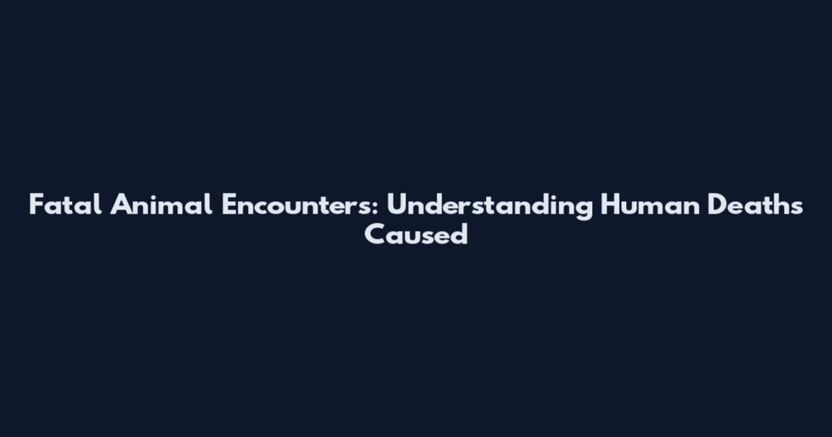 Fatal Animal Encounters: Understanding Human Deaths Caused