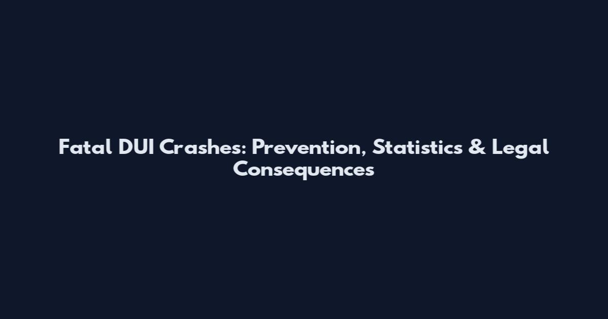 Fatal DUI Crashes: Prevention, Statistics & Legal Consequences