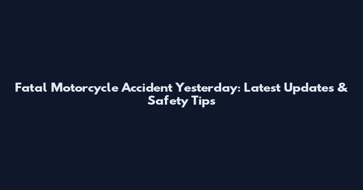 Fatal Motorcycle Accident Yesterday: Latest Updates & Safety Tips
