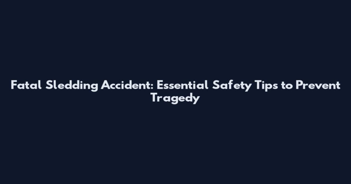 Fatal Sledding Accident: Essential Safety Tips to Prevent Tragedy