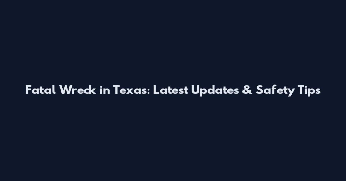Fatal Wreck in Texas: Latest Updates & Safety Tips