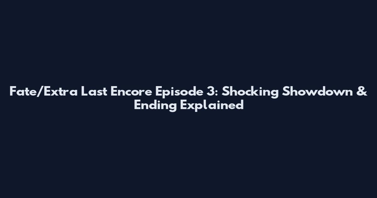 Fate/Extra Last Encore Episode 3: Shocking Showdown & Ending Explained