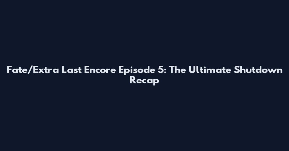 Fate/Extra Last Encore Episode 5: The Ultimate Shutdown Recap