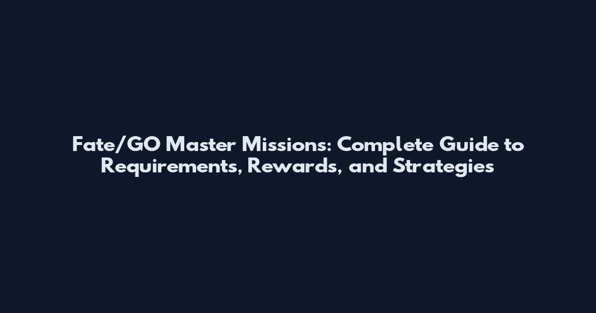 Fate/GO Master Missions: Complete Guide to Requirements, Rewards, and Strategies
